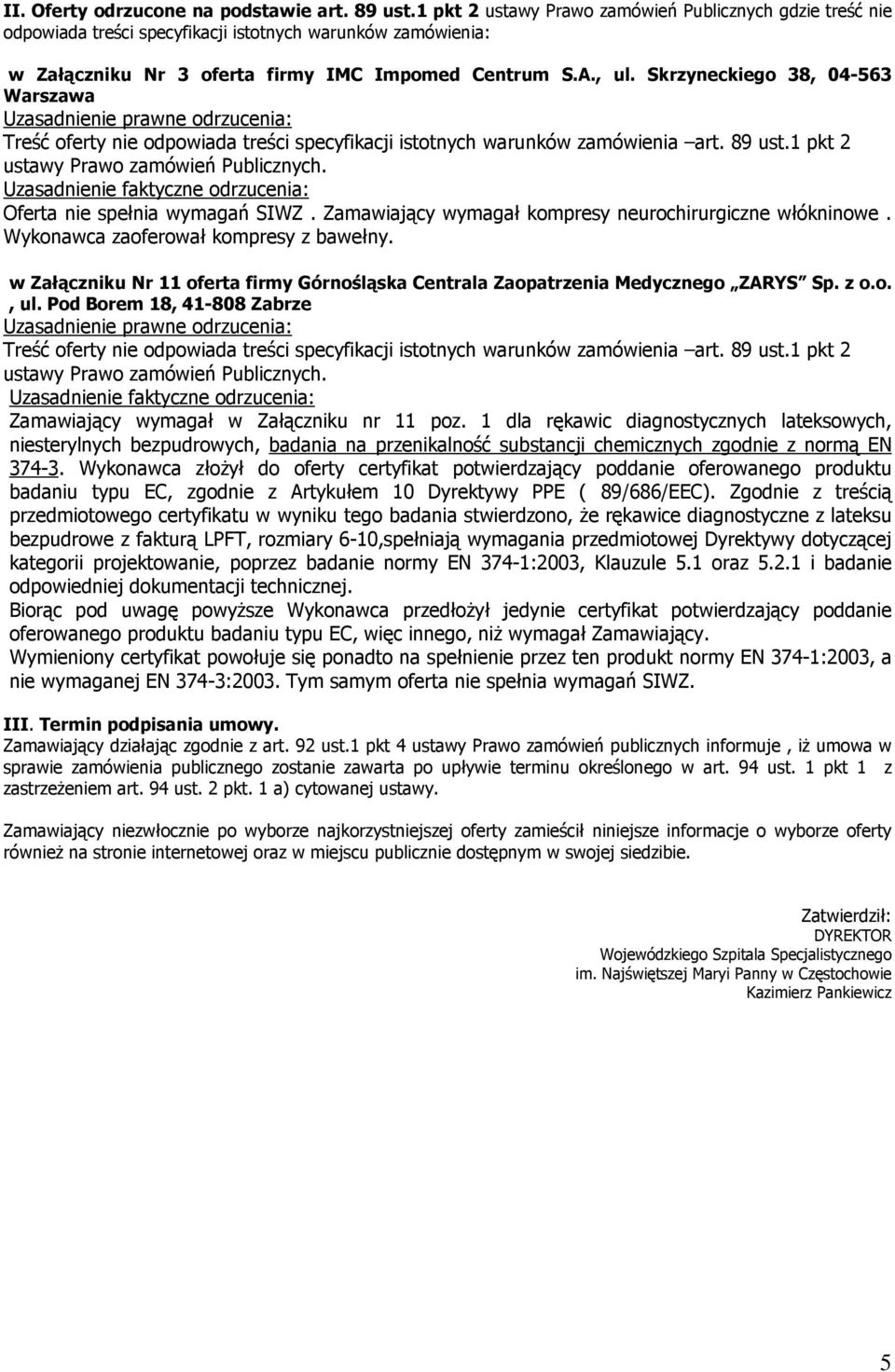 Skrzyneckiego 38, 04-563 Warszawa Uzasadnienie prawne odrzucenia: Treść nie odpowiada treści specyfikacji istotnych warunków zamówienia art. 89 ust.1 pkt 2 ustawy Prawo zamówień Publicznych.