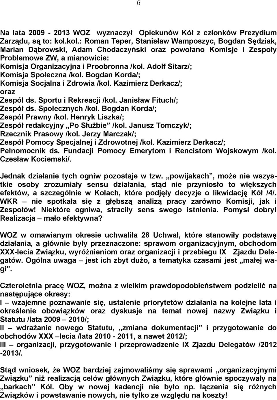 Adolf Sitarz/; Komisja Społeczna /kol. Bogdan Korda/; Komisja Socjalna i Zdrowia /kol. Kazimierz Derkacz/; oraz Zespól ds. Sportu i Rekreacji /kol. Janisław Fituch/; Zespół ds. Społecznych /kol.