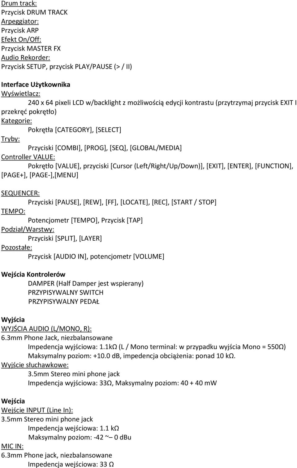 Controller VALUE: Pokrętło [VALUE], przyciski [Cursor (Left/Right/Up/Down)], [EXIT], [ENTER], [FUNCTION], [PAGE+], [PAGE-],[MENU] SEQUENCER: Przyciski [PAUSE], [REW], [FF], [LOCATE], [REC], [START /