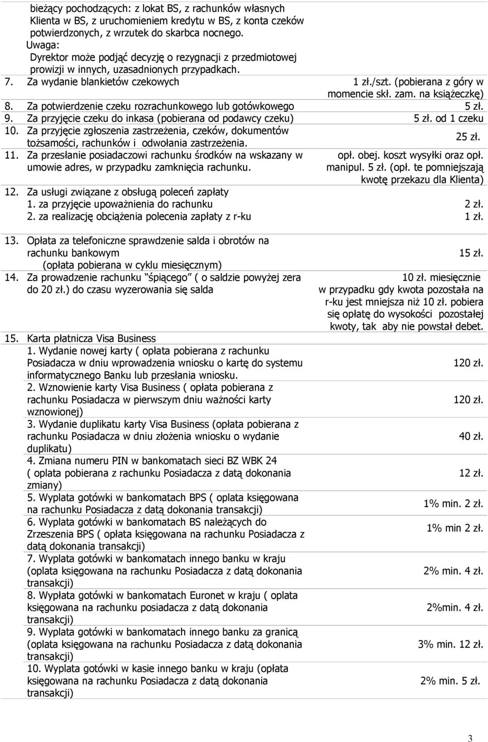 na książeczkę) 8. Za potwierdzenie czeku rozrachunkowego lub gotówkowego 5 zł. 9. Za przyjęcie czeku do inkasa (pobierana od podawcy czeku) 5 zł. od 1 czeku 10.