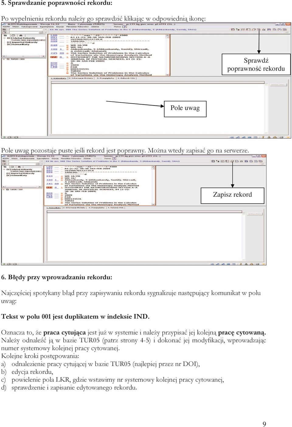 Błędy przy wprowadzaniu rekordu: Najczęściej spotykany błąd przy zapisywaniu rekordu sygnalizuje następujący komunikat w polu uwag: Tekst w polu 001 jest duplikatem w indeksie IND.