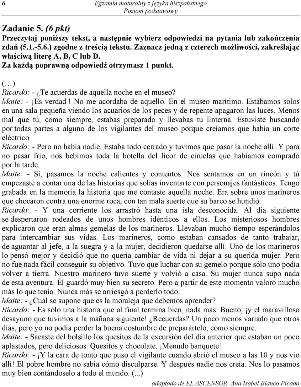 Maite: - Es verdad! No me acordaba de aquello. En el museo marítimo. Estábamos solos en una sala pequeña viendo los acuarios de los peces y de repente apagaron las luces.