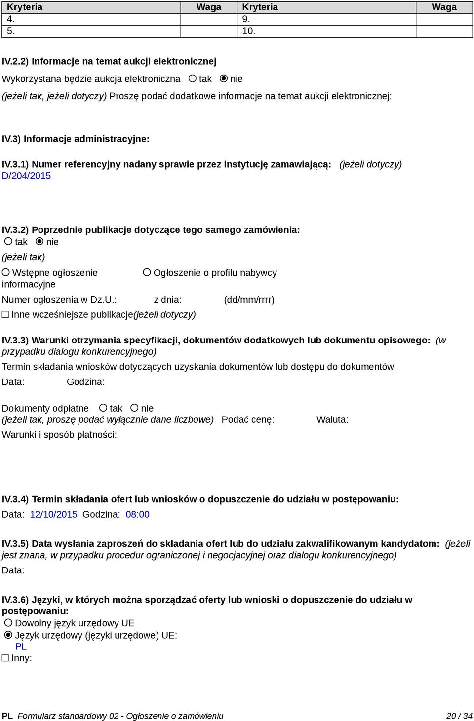 3) Informacje administracyjne: IV.3.1) Numer referencyjny nadany sprawie przez instytucję zamawiającą: (jeżeli dotyczy) D/204/2015 IV.3.2) Poprzednie publikacje dotyczące tego samego zamówienia: tak nie (jeżeli tak) Wstępne ogłoszenie informacyjne Ogłoszenie o profilu nabywcy Numer ogłoszenia w Dz.