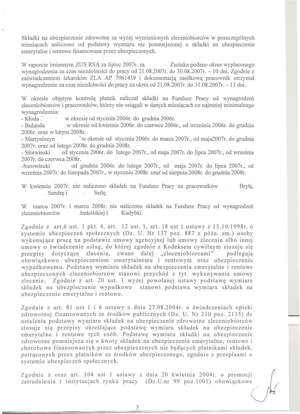 Zgodnie z zaswiadczeniem lekarskim ZLA AP 7961439 i dokumentacja zasilkowa pracownik otrzymal wynagrodzenie za czas niezdolnosci do pracy za okres od 21.08.2007r. do 31.08.2007r. -11 dni.