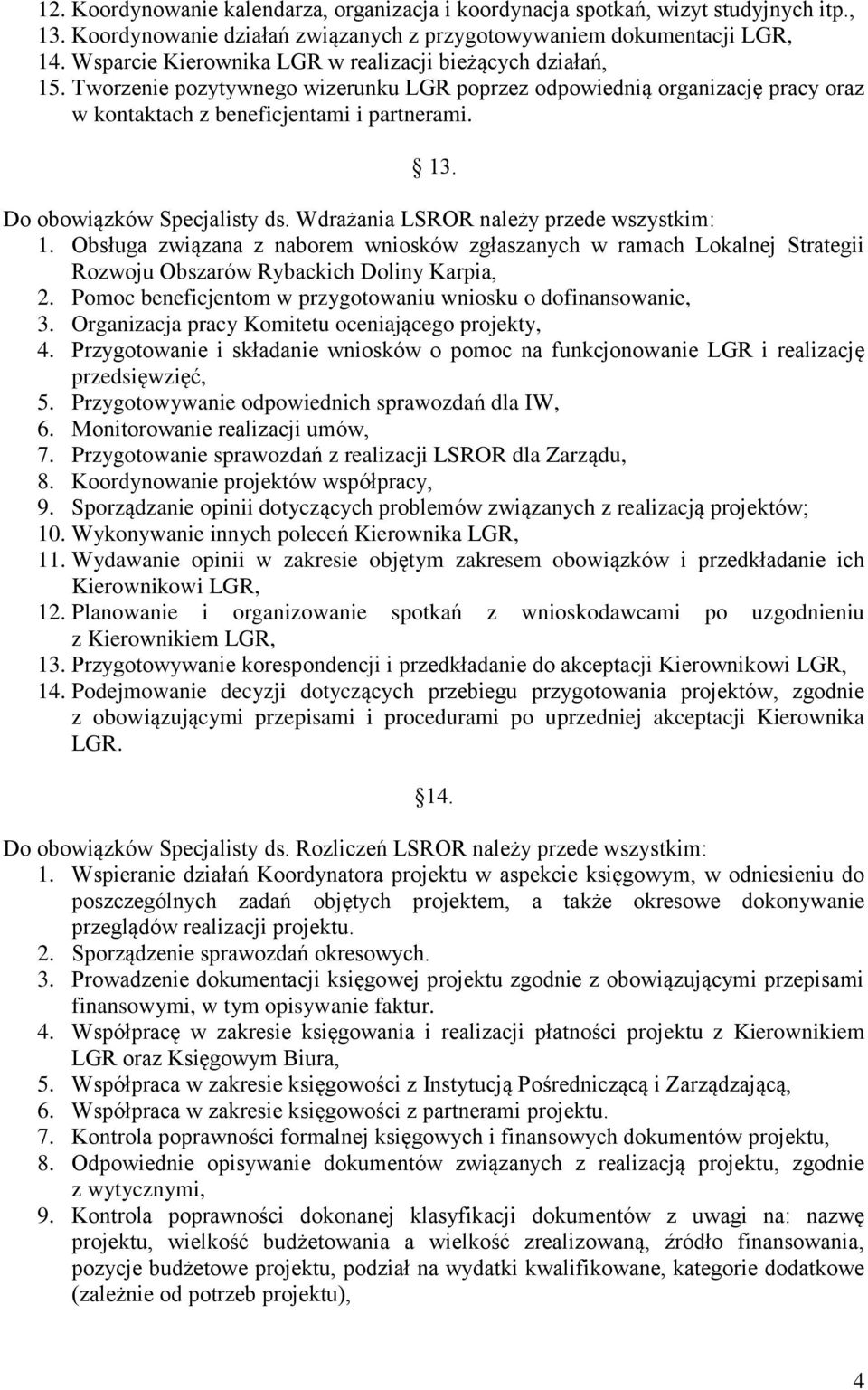 Do obowiązków Specjalisty ds. Wdrażania LSROR należy przede wszystkim: 1. Obsługa związana z naborem wniosków zgłaszanych w ramach Lokalnej Strategii Rozwoju Obszarów Rybackich Doliny Karpia, 2.