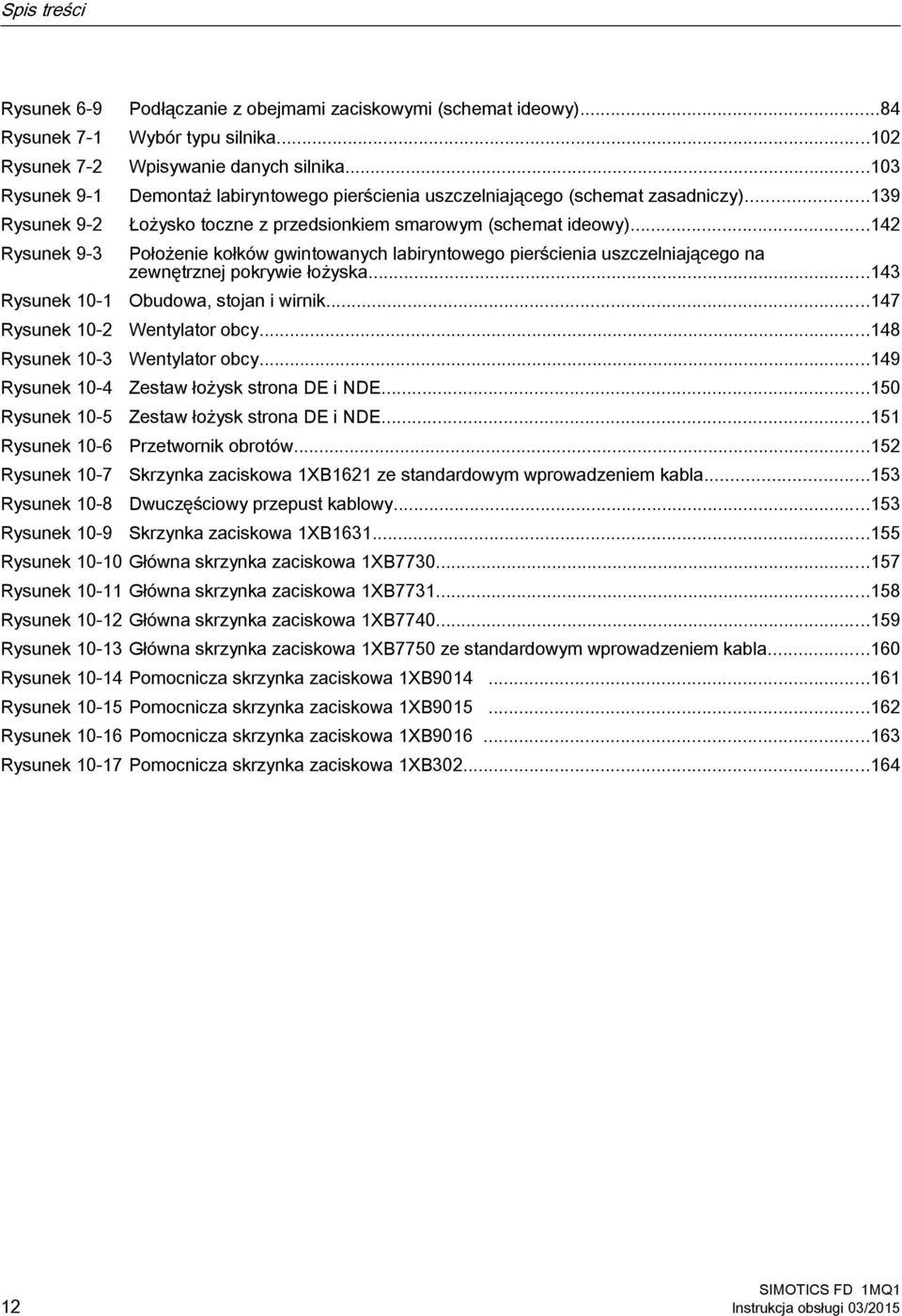 ..139 Łożysko toczne z przedsionkiem smarowym (schemat ideowy)...142 Położenie kołków gwintowanych labiryntowego pierścienia uszczelniającego na zewnętrznej pokrywie łożyska.