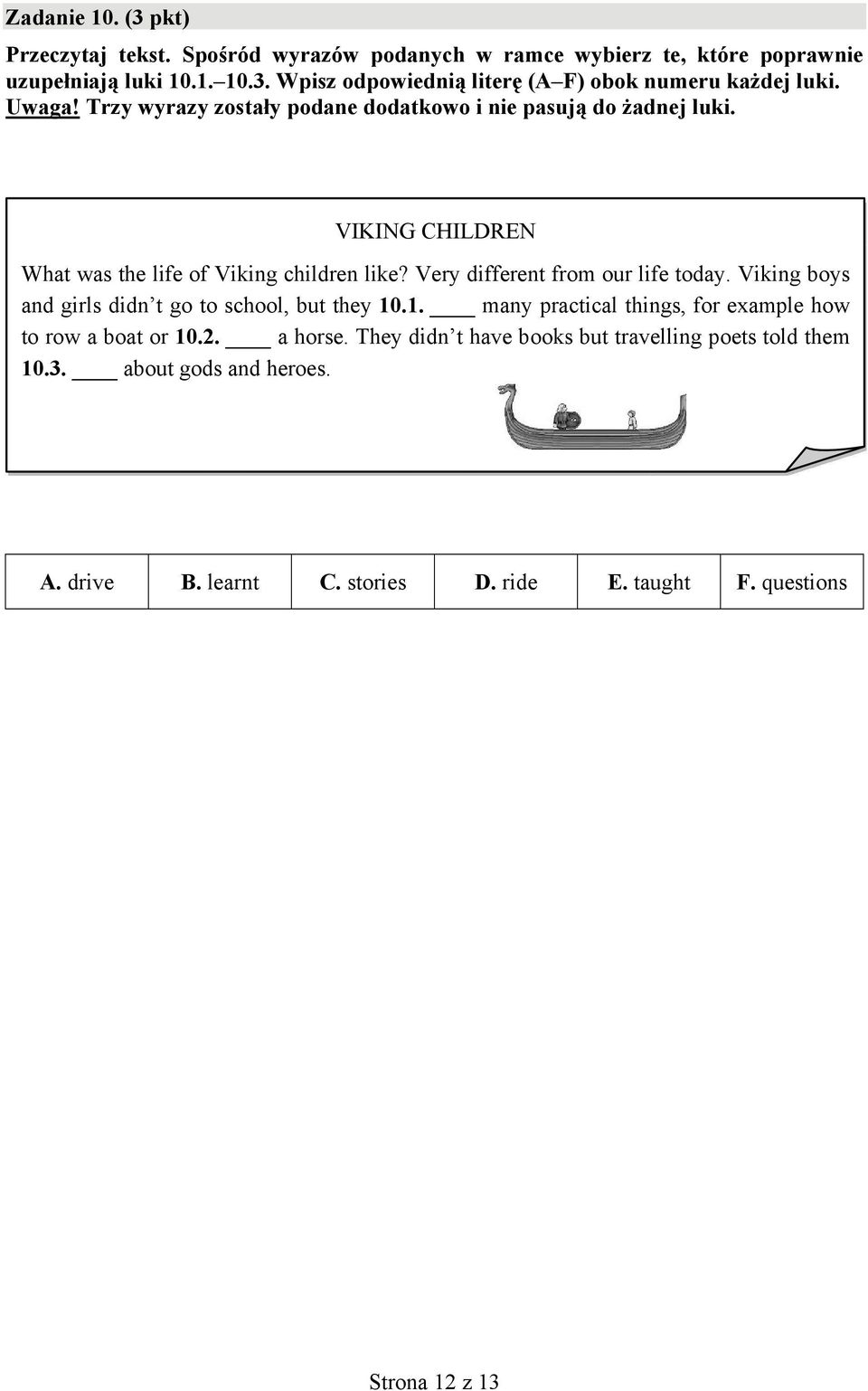 Very different from our life today. Viking boys and girls didn t go to school, but they 10.1. many practical things, for example how to row a boat or 10.2.