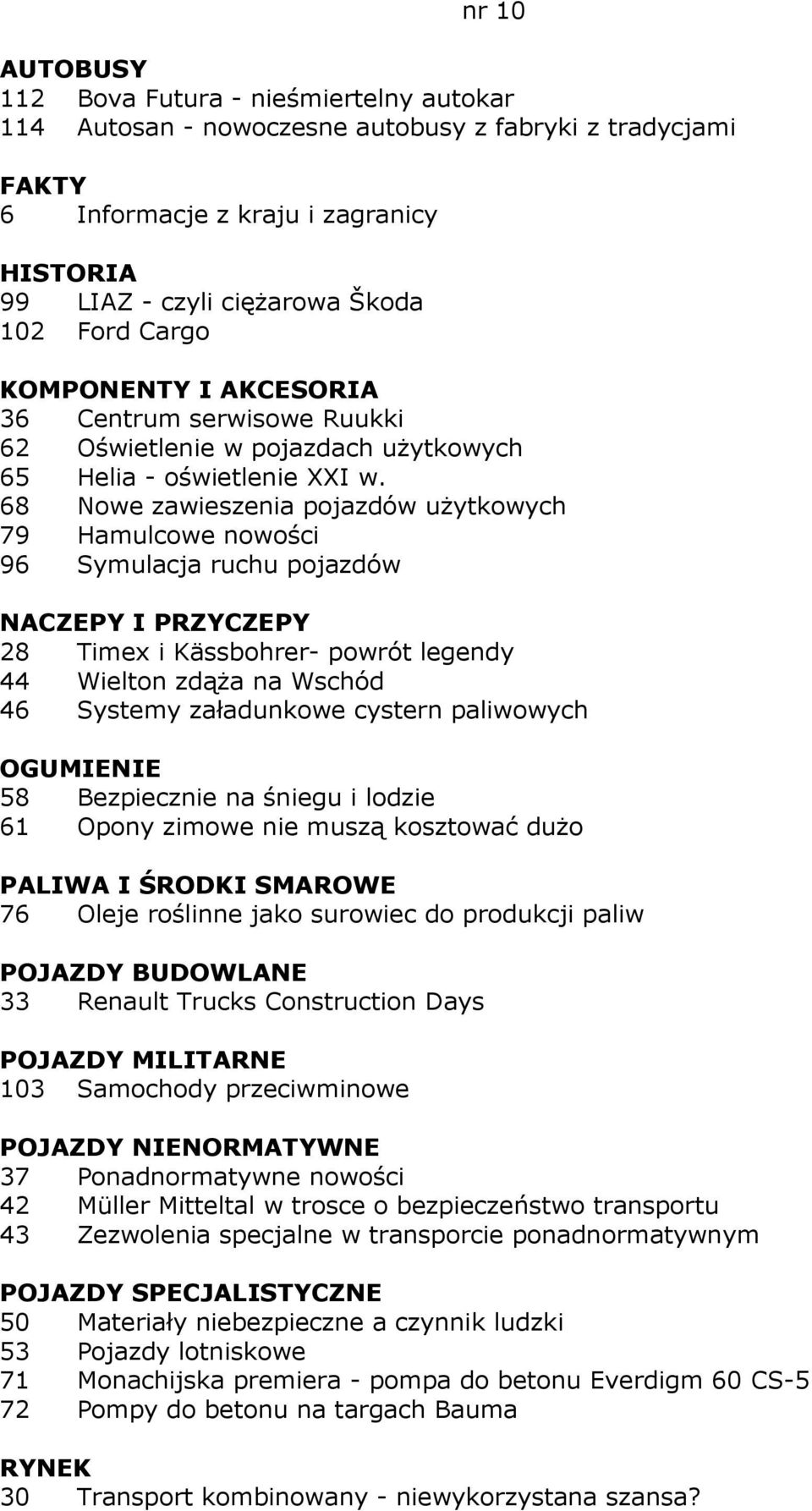 68 Nowe zawieszenia pojazdów uŝytkowych 79 Hamulcowe nowości 96 Symulacja ruchu pojazdów NACZEPY I PRZYCZEPY 28 Timex i Kässbohrer- powrót legendy 44 Wielton zdąŝa na Wschód 46 Systemy załadunkowe