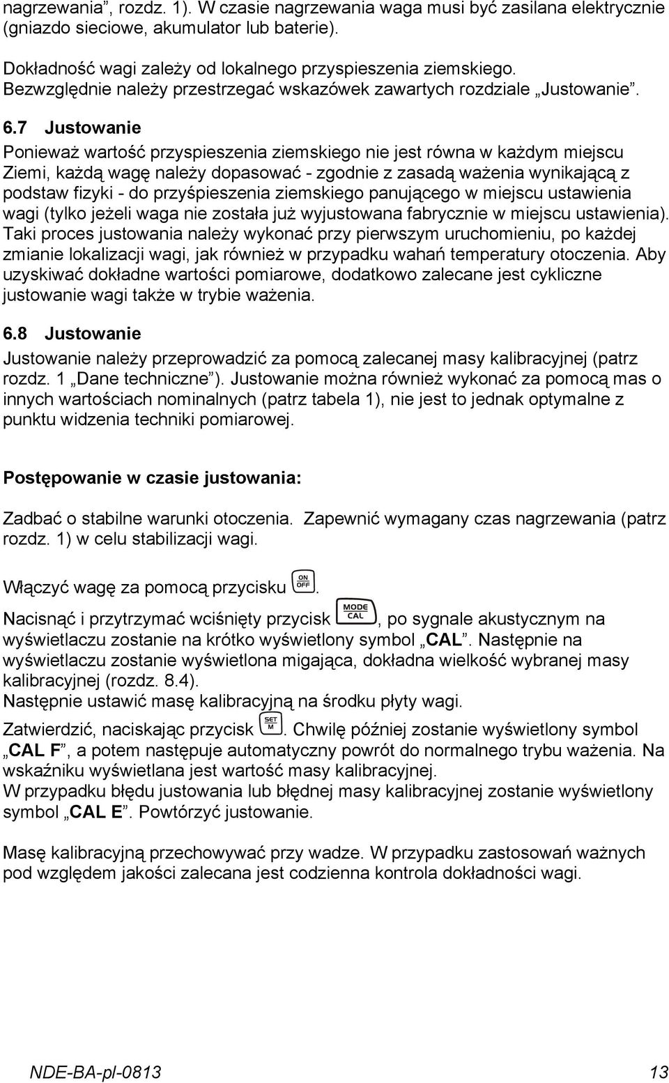 7 Justowanie Ponieważ wartość przyspieszenia ziemskiego nie jest równa w każdym miejscu Ziemi, każdą wagę należy dopasować - zgodnie z zasadą ważenia wynikającą z podstaw fizyki - do przyśpieszenia