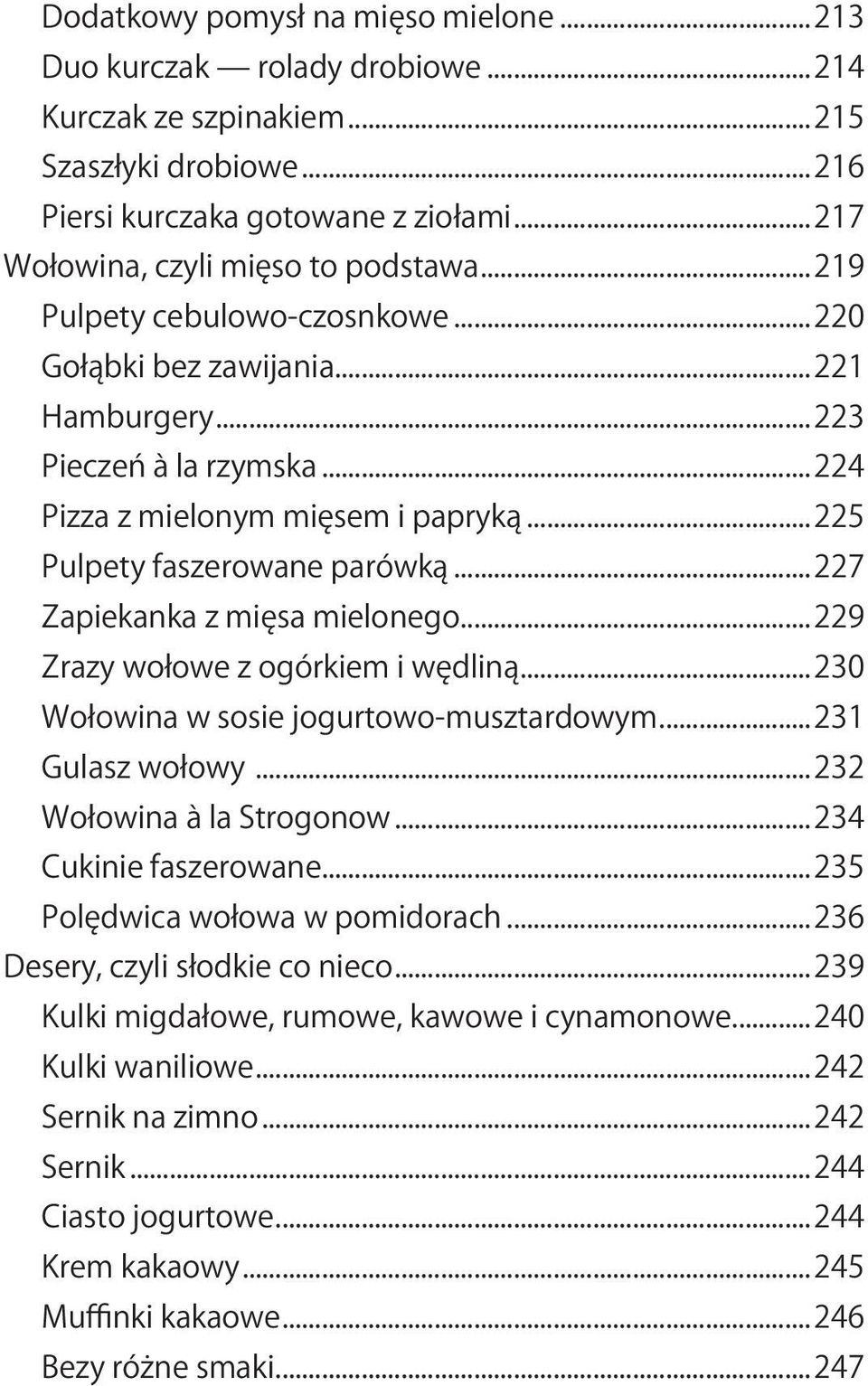 ..227 Zapiekanka z mięsa mielonego...229 Zrazy wołowe z ogórkiem i wędliną...230 Wołowina w sosie jogurtowo musztardowym...231 Gulasz wołowy...232 Wołowina à la Strogonow...234 Cukinie faszerowane.