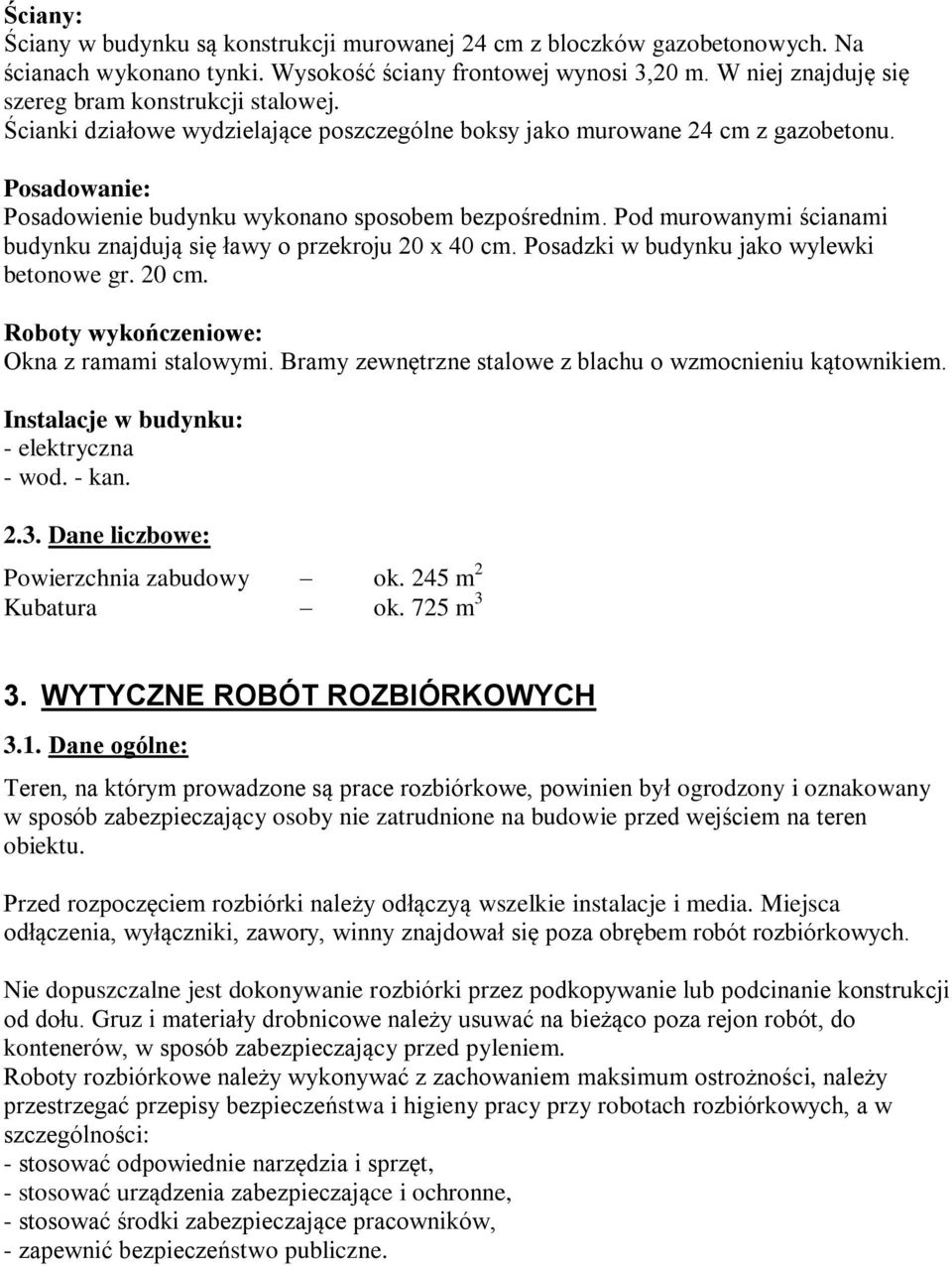 Posadowanie: Posadowienie budynku wykonano sposobem bezpośrednim. Pod murowanymi ścianami budynku znajdują się ławy o przekroju 20 x 40 cm. Posadzki w budynku jako wylewki betonowe gr. 20 cm.