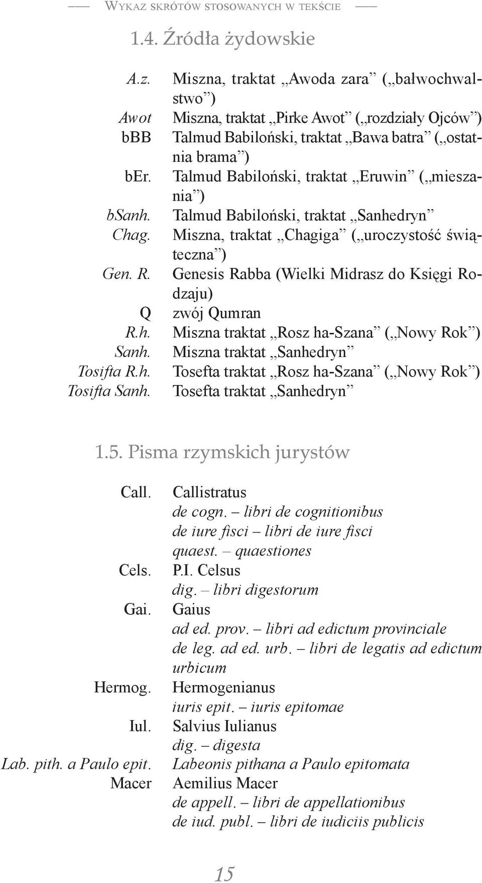Talmud Babiloński, traktat Sanhedryn Miszna, traktat Chagiga ( uroczystość świąteczna ) Genesis Rabba (Wielki Midrasz do Księgi Rodzaju) zwój Qumran Miszna traktat Rosz ha-szana ( Nowy Rok ) Miszna