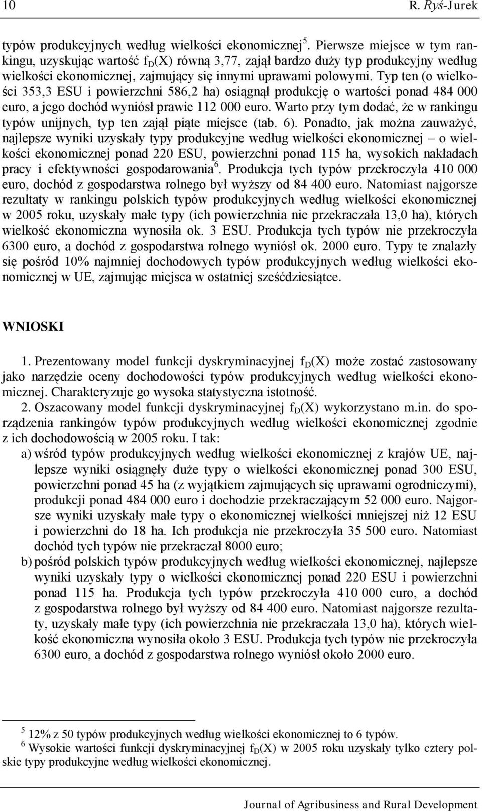 Typ ten (o wielkości 353,3 ESU i powierzchni 586,2 ha) osiągnął produkcję o wartości ponad 484 000 euro, a jego dochód wyniósł prawie 112 000 euro.