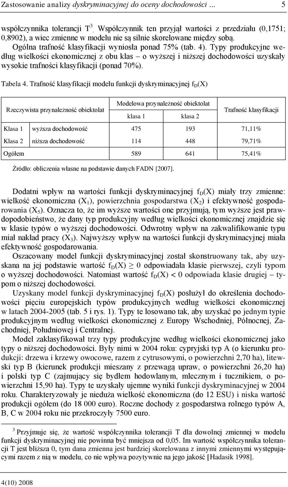 Typy produkcyjne według wielkości ekonomicznej z obu klas o wyższej i niższej dochodowości uzyskały wysokie trafności klasyfikacji (ponad 70%). Tabela 4.