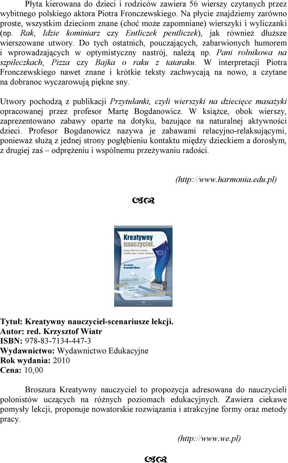 Do tych ostatnich, pouczających, zabarwionych humorem i wprowadzających w optymistyczny nastrój, należą np. Pani rolnikowa na szpileczkach, Pizza czy Bajka o raku z tataraku.