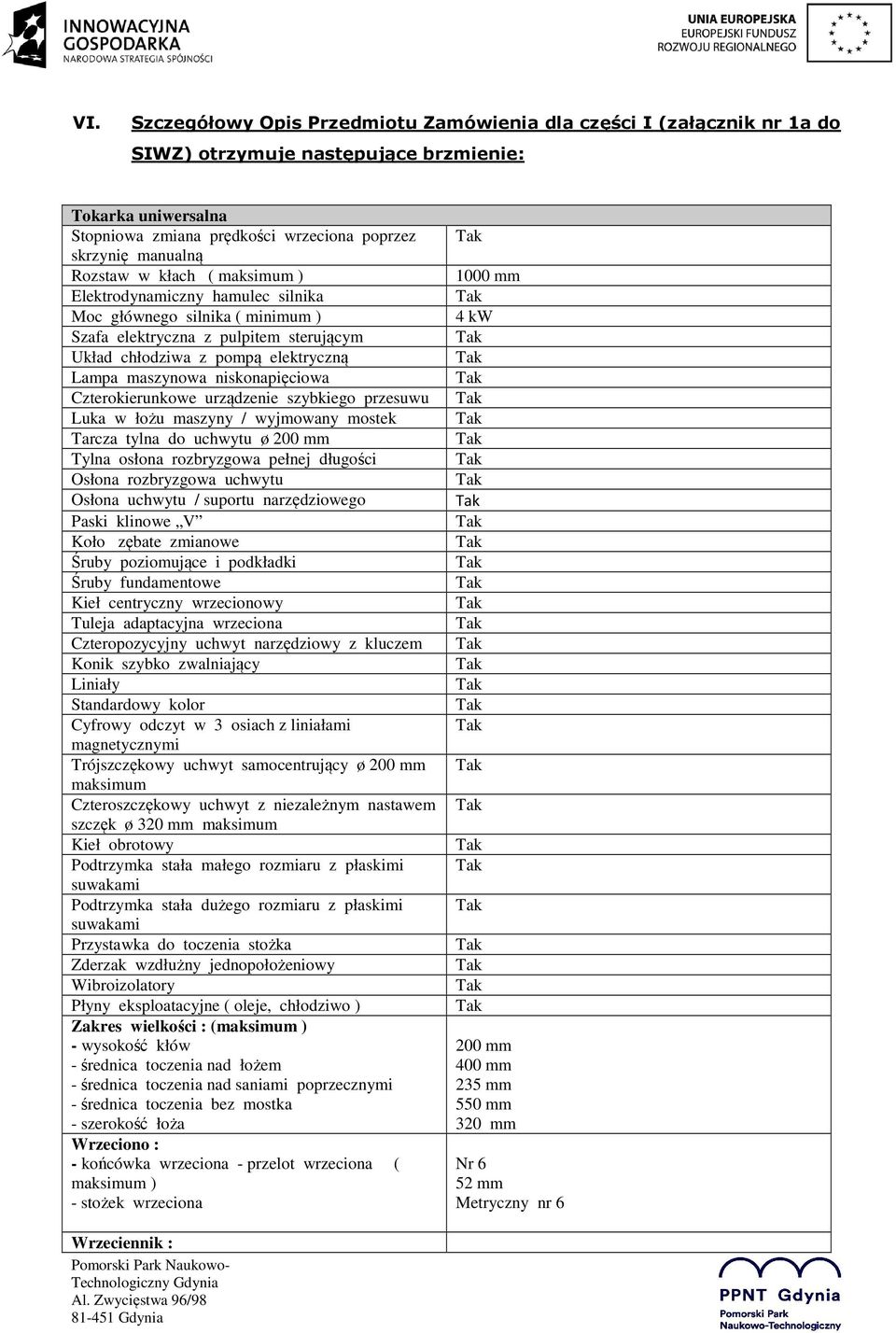 niskonapięciowa Czterokierunkowe urządzenie szybkiego przesuwu Luka w łożu maszyny / wyjmowany mostek Tarcza tylna do uchwytu ø 200 mm Tylna osłona rozbryzgowa pełnej długości Osłona rozbryzgowa