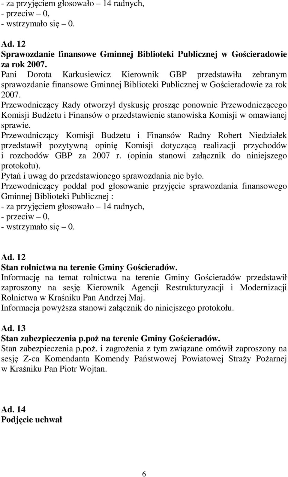 Przewodniczący Rady otworzył dyskusję prosząc ponownie Przewodniczącego Komisji Budżetu i Finansów o przedstawienie stanowiska Komisji w omawianej sprawie.