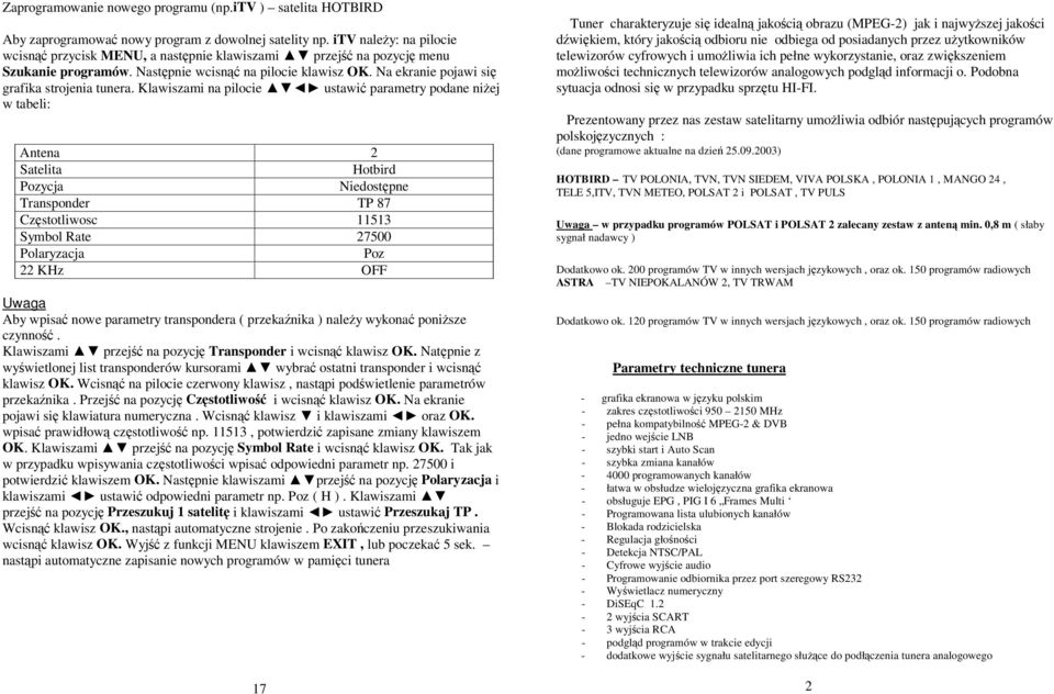 Klawiszami na pilocie ustawi parametry podane niej w tabeli: Antena 2 Satelita Hotbird Pozycja Niedostpne Transponder TP 87 Czstotliwosc 11513 Symbol Rate 27500 Polaryzacja Poz 22 KHz OFF Uwaga Aby