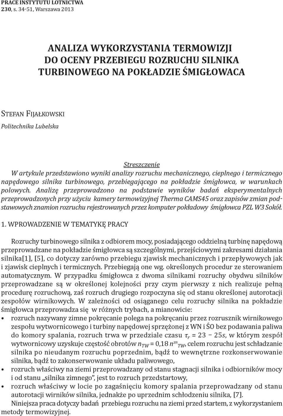 przedstawiono wyniki analizy rozruchu mechanicznego, cieplnego i termicznego napędowego silnika turbinowego, przebiegającego na pokładzie śmigłowca, w warunkach polowych.