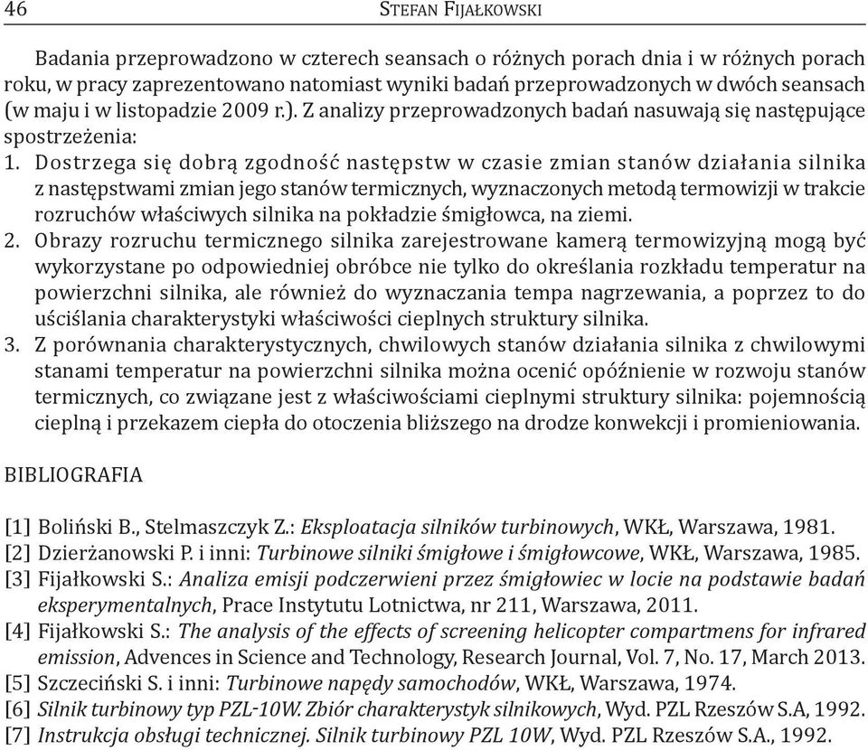 Dostrzega się dobrą zgodność następstw w czasie zmian stanów działania silnika z następstwami zmian jego stanów termicznych, wyznaczonych metodą termowizji w trakcie rozruchów właściwych silnika na