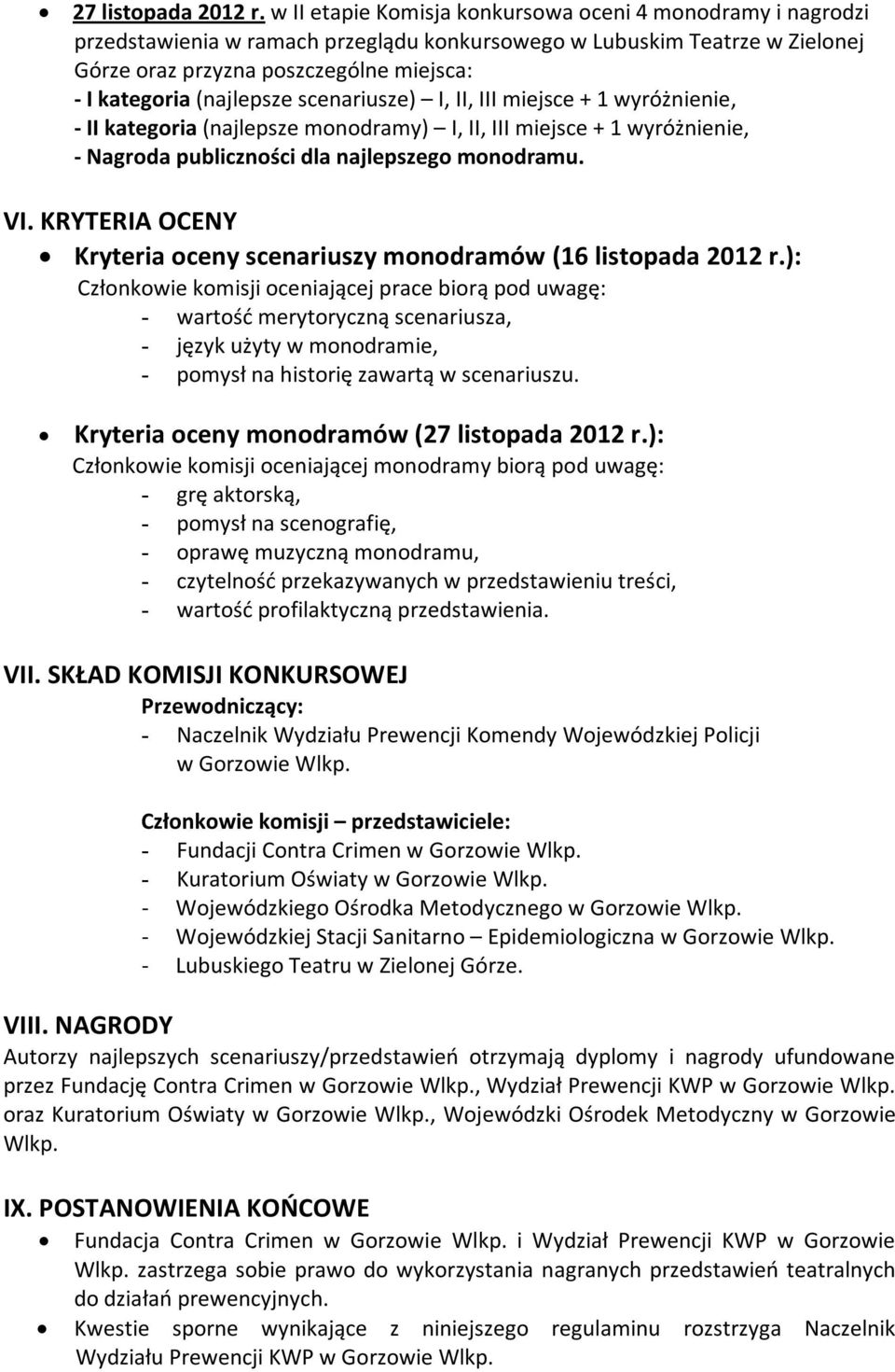 (najlepsze scenariusze) I, II, III miejsce + 1 wyróżnienie, - II kategoria (najlepsze monodramy) I, II, III miejsce + 1 wyróżnienie, - Nagroda publiczności dla najlepszego monodramu. VI.