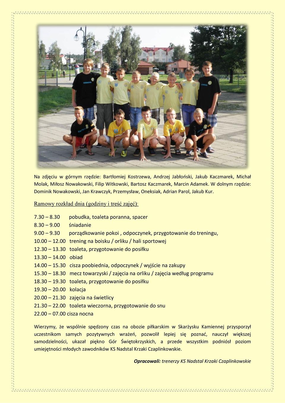00 śniadanie 9.00 9.30 porządkowanie pokoi, odpoczynek, przygotowanie do treningu, 10.00 12.00 trening na boisku / orliku / hali sportowej 12.30 13.30 toaleta, przygotowanie do posiłku 13.30 14.