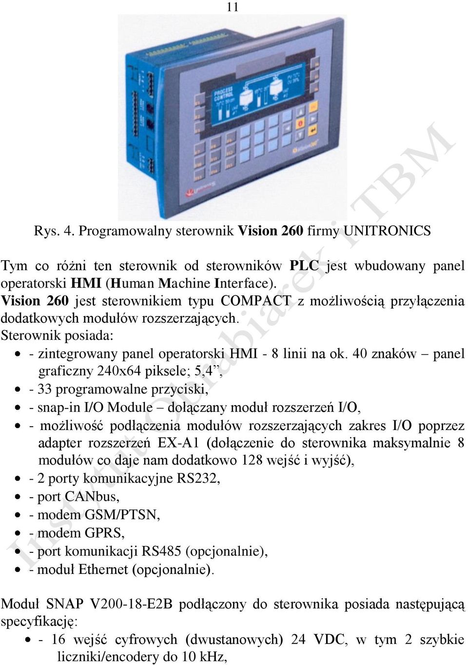 40 znaków panel graficzny 240x64 piksele; 5,4, - 33 programowalne przyciski, - snap-in I/O Module dołączany moduł rozszerzeń I/O, - możliwość podłączenia modułów rozszerzających zakres I/O poprzez