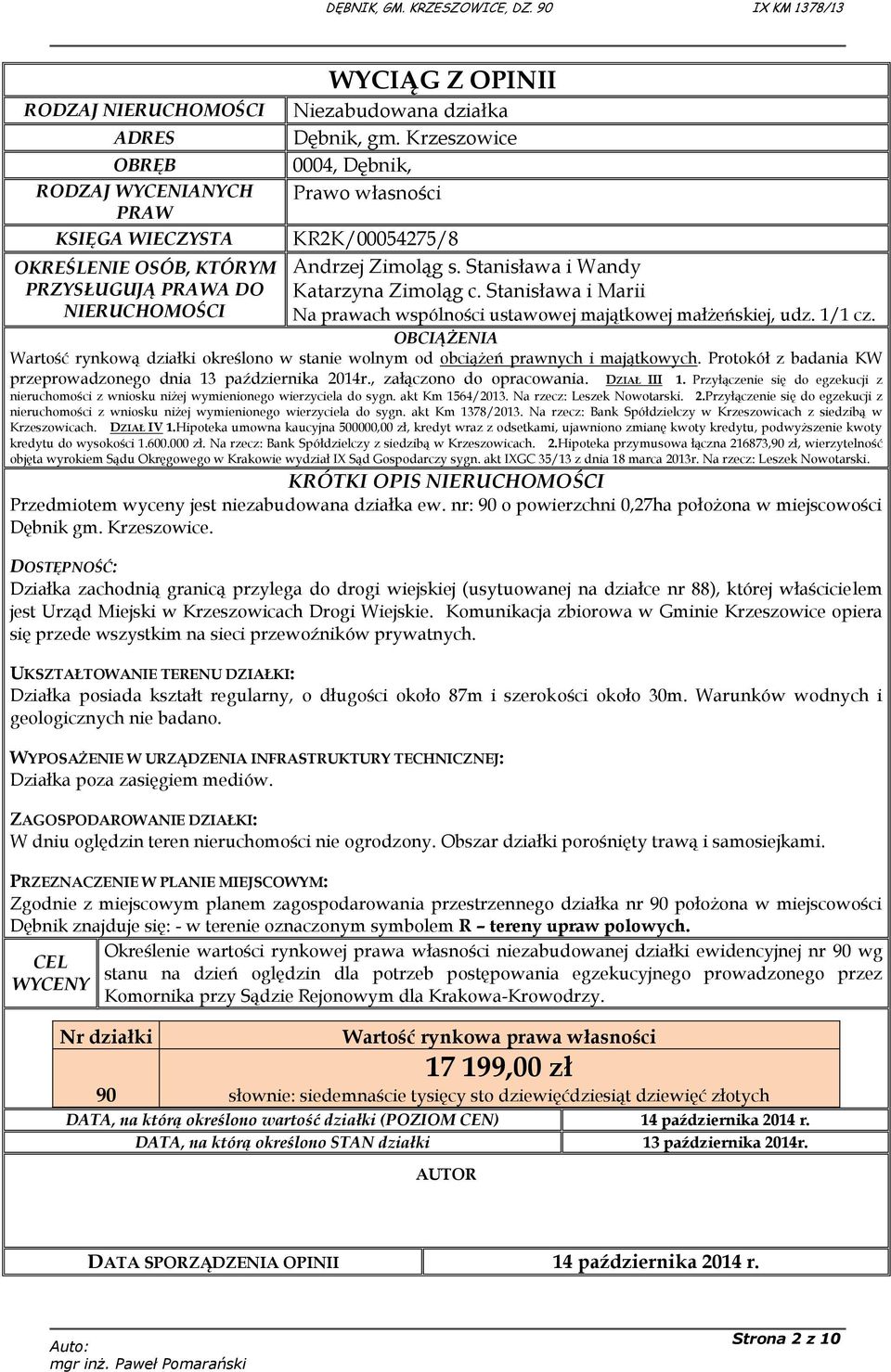 1/1 cz. OBCIĄŻENIA Wartość rynkową działki określono w stanie wolnym od obciążeń prawnych i majątkowych. Protokół z badania KW przeprowadzonego dnia 13 października 2014r., załączono do opracowania.