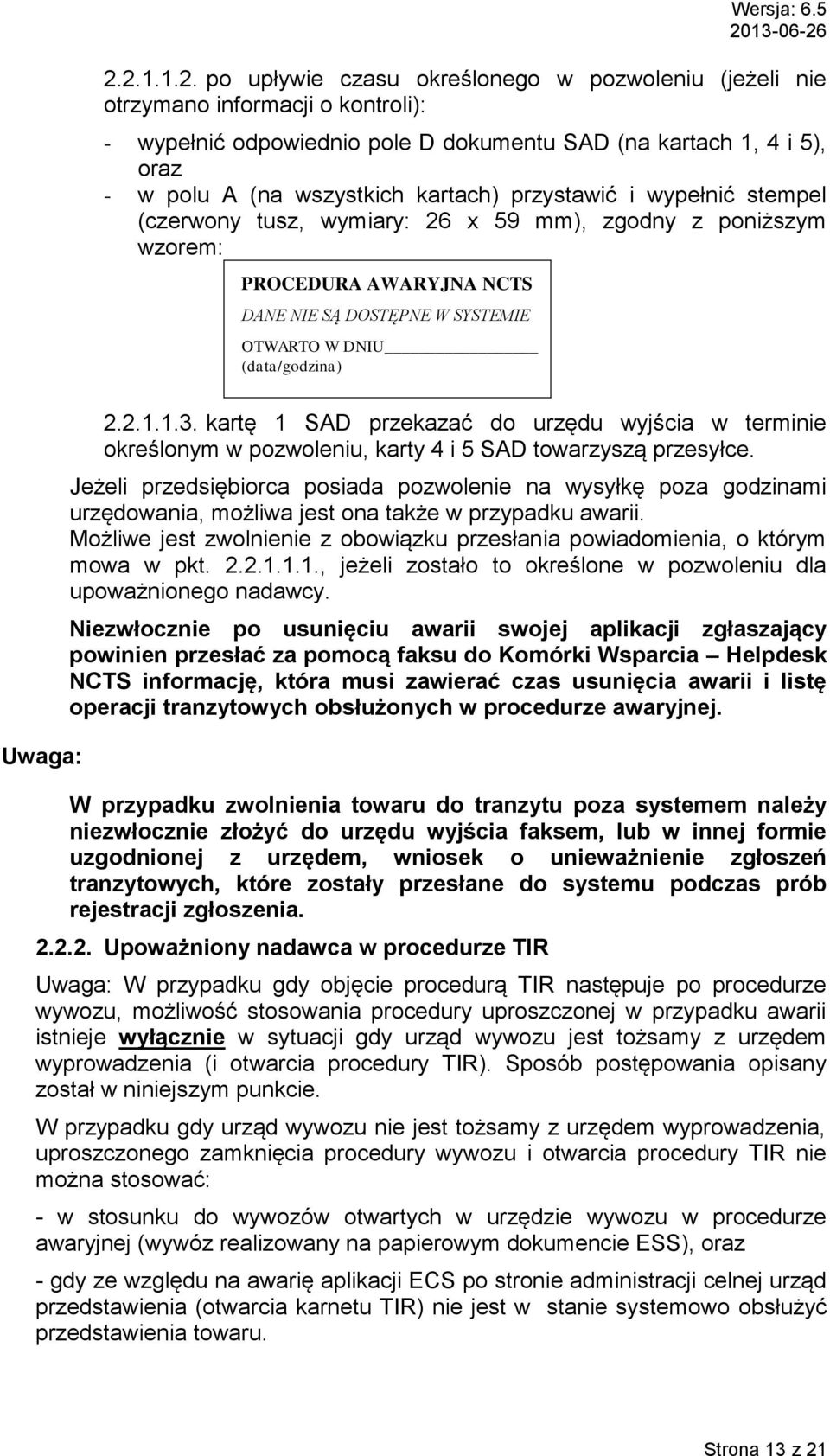 kartach) przystawić i wypełnić stempel (czerwony tusz, wymiary: 26 x 59 mm), zgodny z poniższym wzorem: PROCEDURA AWARYJNA NCTS DANE NIE SĄ DOSTĘPNE W SYSTEMIE OTWARTO W DNIU (data/godzina) 2.2.1.1.3.