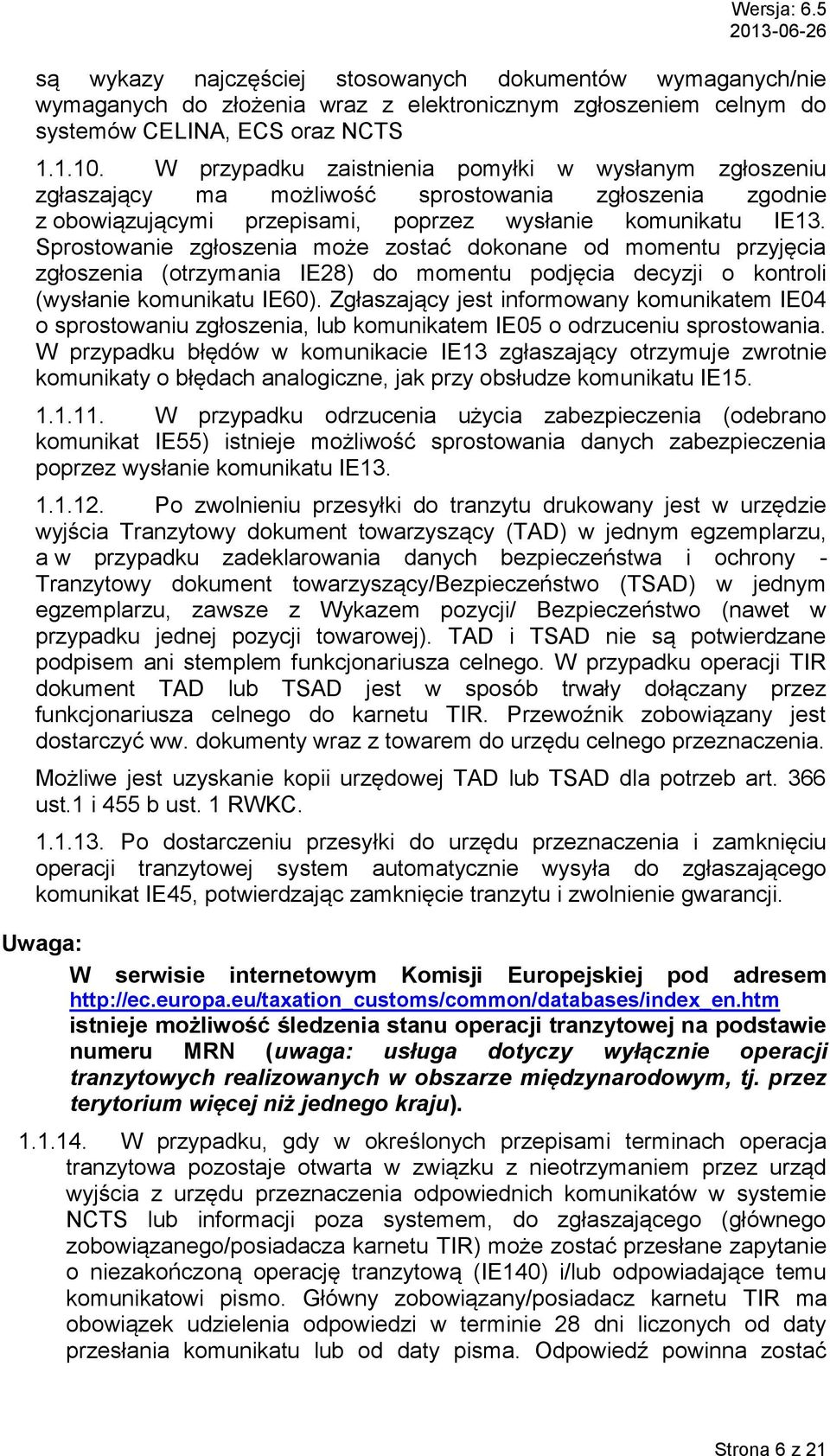 Sprostowanie zgłoszenia może zostać dokonane od momentu przyjęcia zgłoszenia (otrzymania IE28) do momentu podjęcia decyzji o kontroli (wysłanie komunikatu IE60).