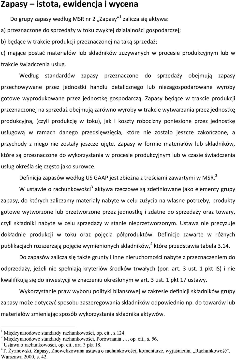 Według standardów zapasy przeznaczone do sprzedaży obejmują zapasy przechowywane przez jednostki handlu detalicznego lub niezagospodarowane wyroby gotowe wyprodukowane przez jednostkę gospodarczą.