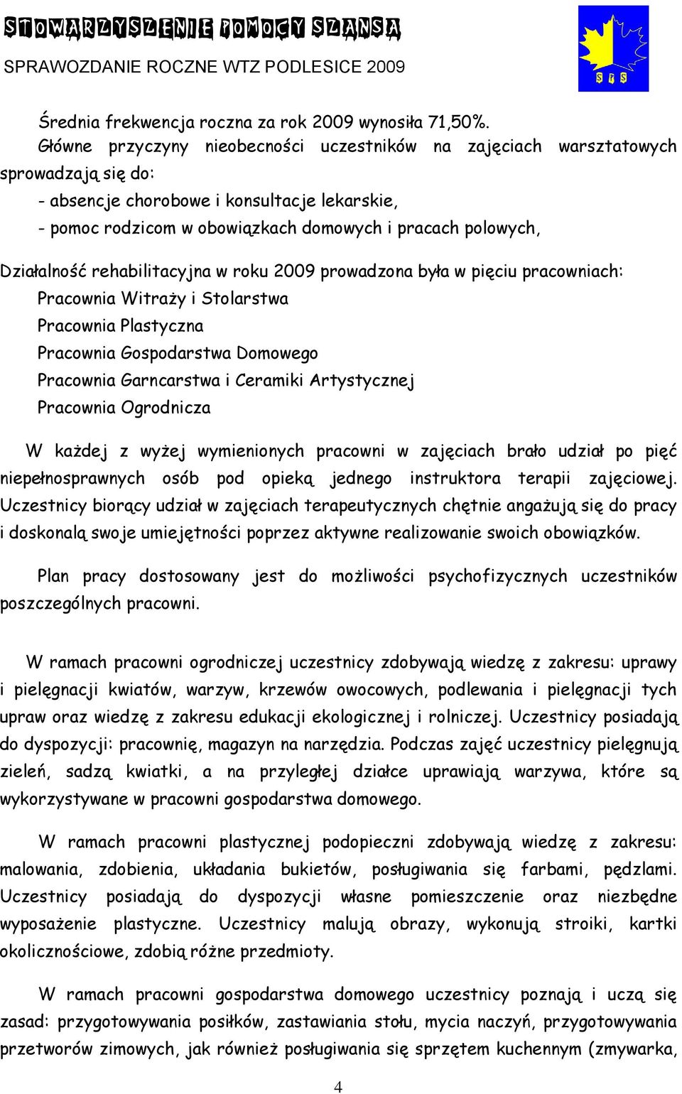 Działalność rehabilitacyjna w roku 2009 prowadzona była w pięciu pracowniach: Pracownia Witraży i Stolarstwa Pracownia Plastyczna Pracownia Gospodarstwa Domowego Pracownia Garncarstwa i Ceramiki