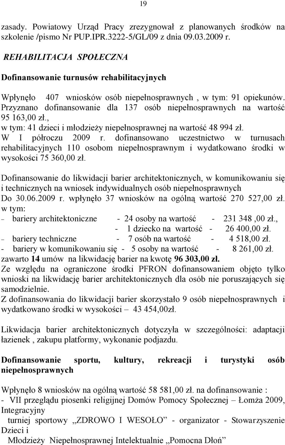 Przyznano dofinansowanie dla 137 osób niepełnosprawnych na wartość 95 163,00 zł., w tym: 41 dzieci i młodzieży niepełnosprawnej na wartość 48 994 zł. W I półroczu 2009 r.