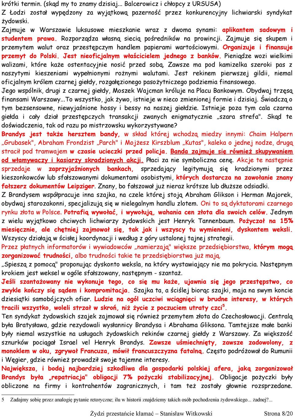 Zajmuje się skupem i przemytem walut oraz przestępczym handlem papierami wartościowymi. Organizuje i finansuje przemyt do Polski. Jest nieoficjalnym właścicielem jednego z banków.