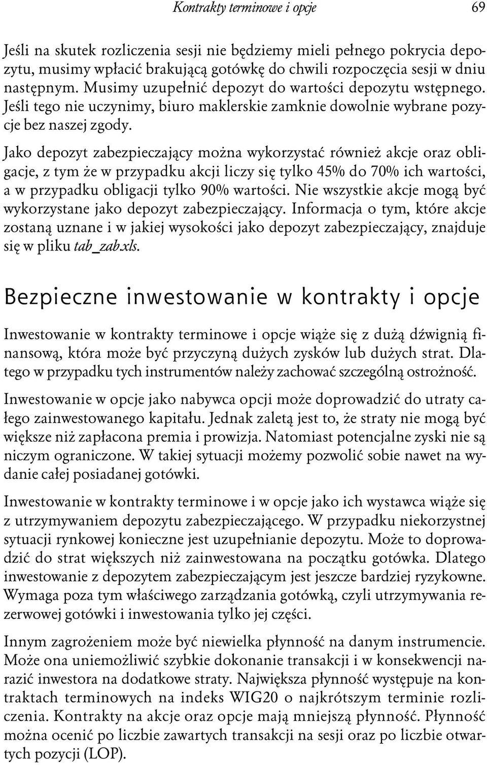 Jako depozyt zabezpieczający można wykorzystać również akcje oraz obligacje, z tym że w przypadku akcji liczy się tylko 45% do 70% ich wartości, a w przypadku obligacji tylko 90% wartości.