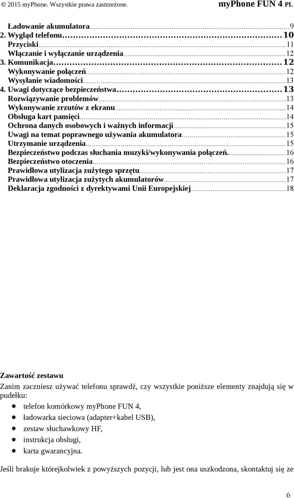 ..15 Uwagi na temat poprawnego używania akumulatora...15 Utrzymanie urządzenia...15 Bezpieczeństwo podczas słuchania muzyki/wykonywania połączeń...16 Bezpieczeństwo otoczenia.