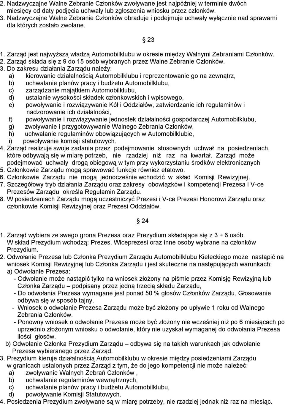 Zarząd jest najwyższą władzą Automobilklubu w okresie między Walnymi Zebraniami Członków. 2. Zarząd składa się z 9 do 15 osób wybranych przez Walne Zebranie Członków. 3.