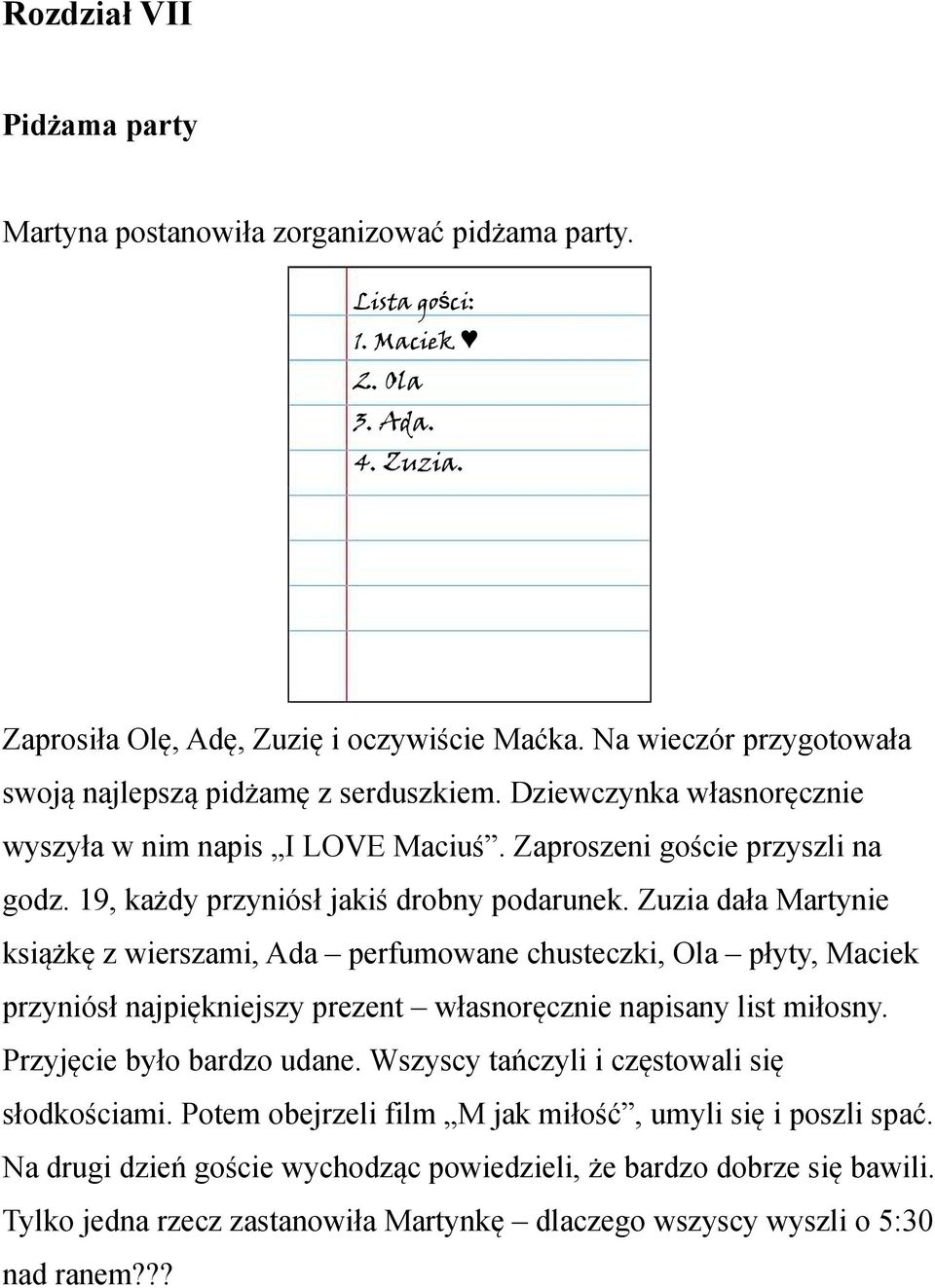 19, każdy przyniósł jakiś drobny podarunek. Zuzia dała Martynie książkę z wierszami, Ada perfumowane chusteczki, Ola płyty, Maciek przyniósł najpiękniejszy prezent własnoręcznie napisany list miłosny.