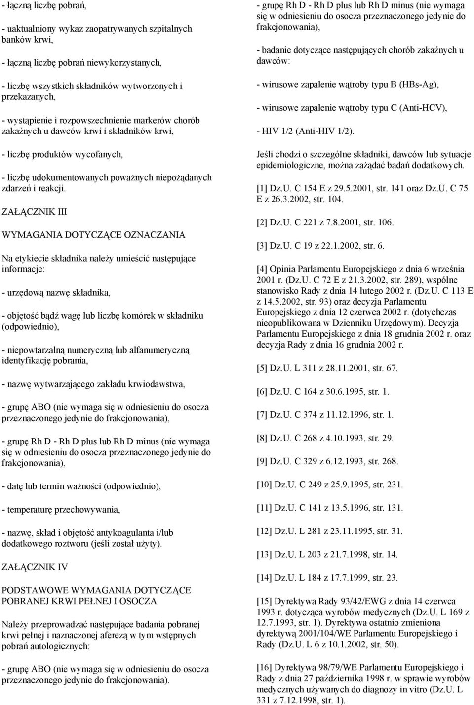 ZAŁĄCZNIK III WYMAGANIA DOTYCZĄCE OZNACZANIA Na etykiecie składnika należy umieścić następujące informacje: - urzędową nazwę składnika, - objętość bądź wagę lub liczbę komórek w składniku