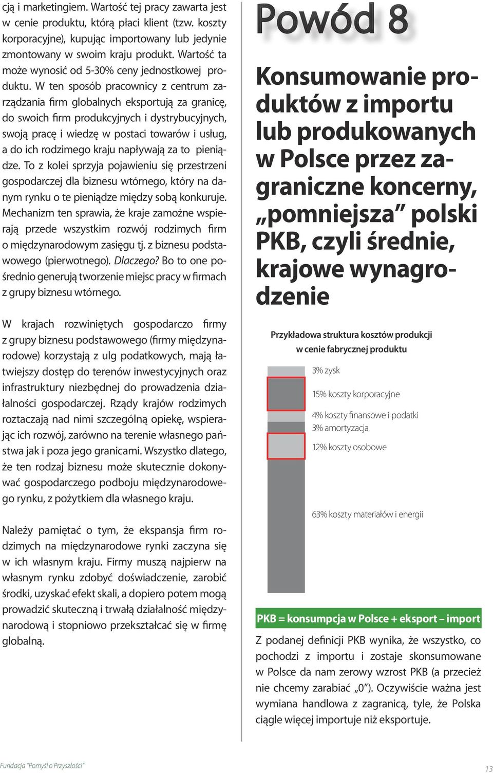 W ten sposób pracownicy z centrum zarządzania firm globalnych eksportują za granicę, do swoich firm produkcyjnych i dystrybucyjnych, swoją pracę i wiedzę w postaci towarów i usług, a do ich rodzimego