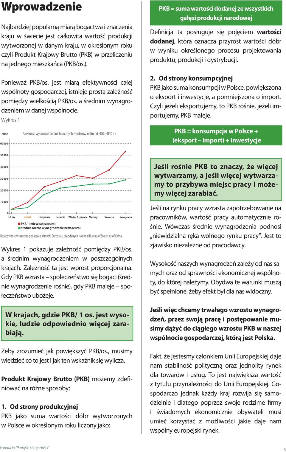 PKB = suma wartości dodanej ze wszystkich gałęzi produkcji narodowej Definicja ta posługuje się pojęciem wartości dodanej, która oznacza przyrost wartości dóbr w wyniku określonego procesu