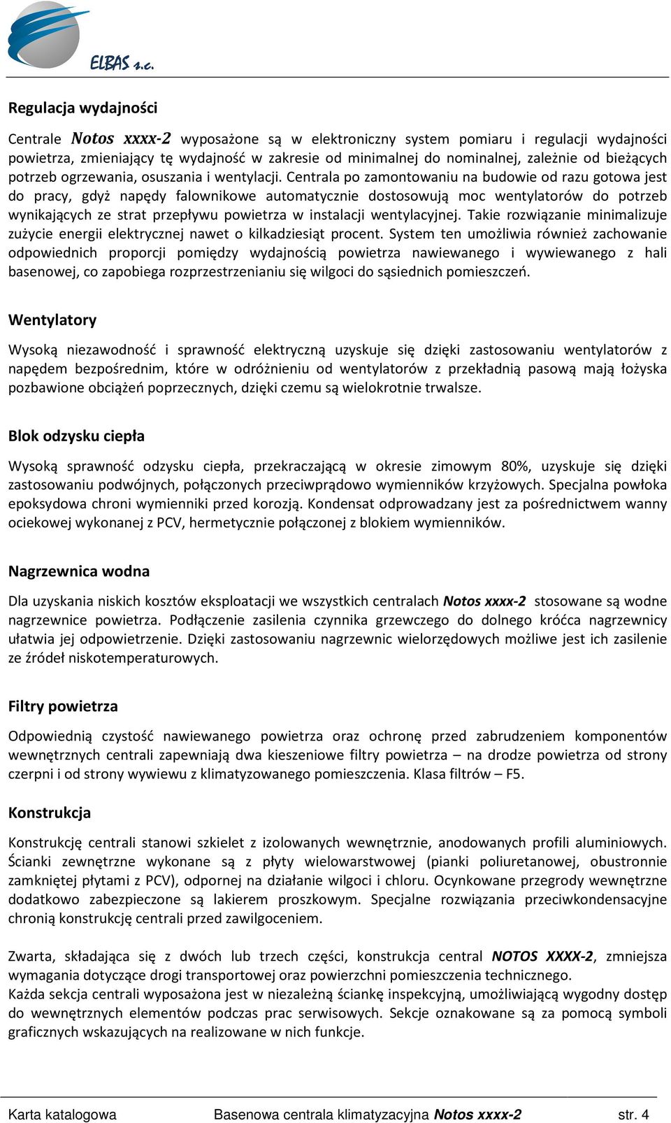 Centrala po zamontowaniu na budowie od razu gotowa jest do pracy, gdyż napędy falownikowe automatycznie dostosowują moc wentylatorów do potrzeb wynikających ze strat przepływu powietrza w instalacji