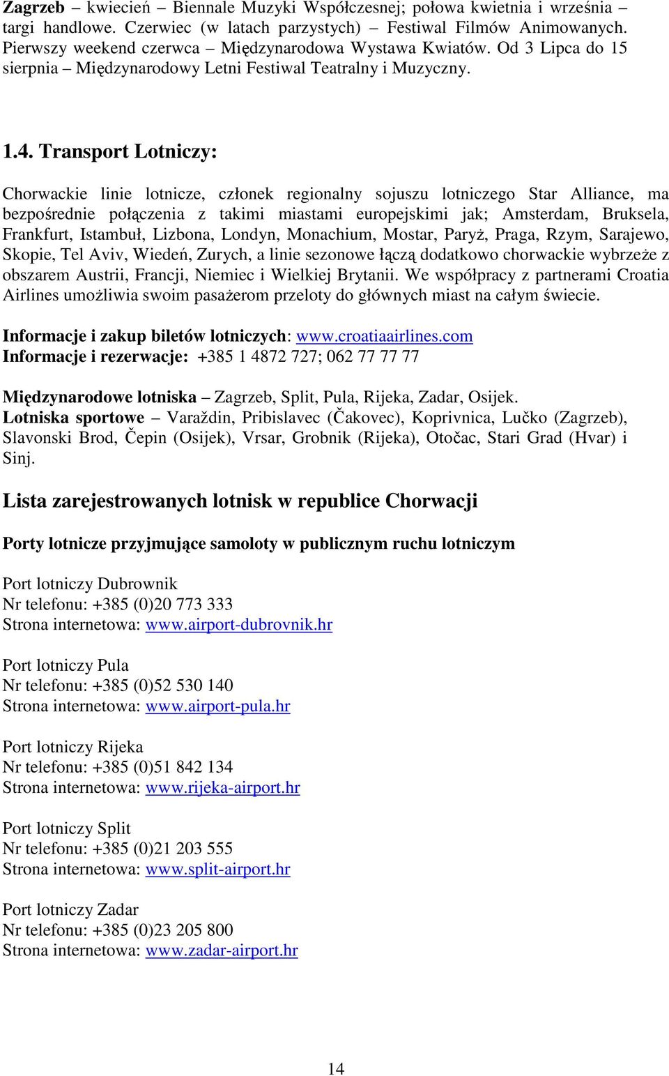 Transport Lotniczy: Chorwackie linie lotnicze, członek regionalny sojuszu lotniczego Star Alliance, ma bezpośrednie połączenia z takimi miastami europejskimi jak; Amsterdam, Bruksela, Frankfurt,