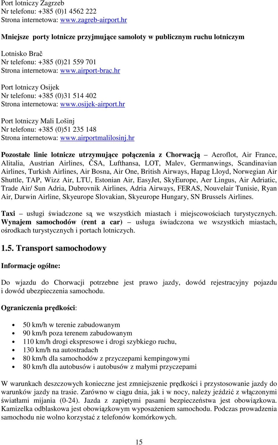 hr Port lotniczy Osijek Nr telefonu: +385 (0)31 514 402 Strona internetowa: www.osijek-airport.hr Port lotniczy Mali Lošinj Nr telefonu: +385 (0)51 235 148 Strona internetowa: www.airportmalilosinj.