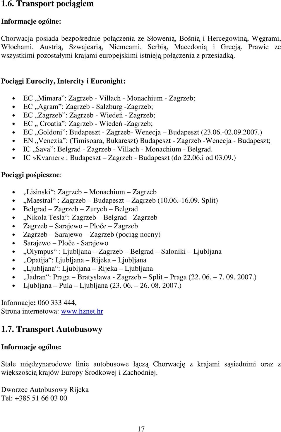 Pociągi Eurocity, Intercity i Euronight: EC Mimara : Zagrzeb - Villach - Monachium - Zagrzeb; EC Agram : Zagrzeb - Salzburg -Zagrzeb; EC Zagrzeb : Zagrzeb - Wiedeń - Zagrzeb; EC Croatia : Zagrzeb -