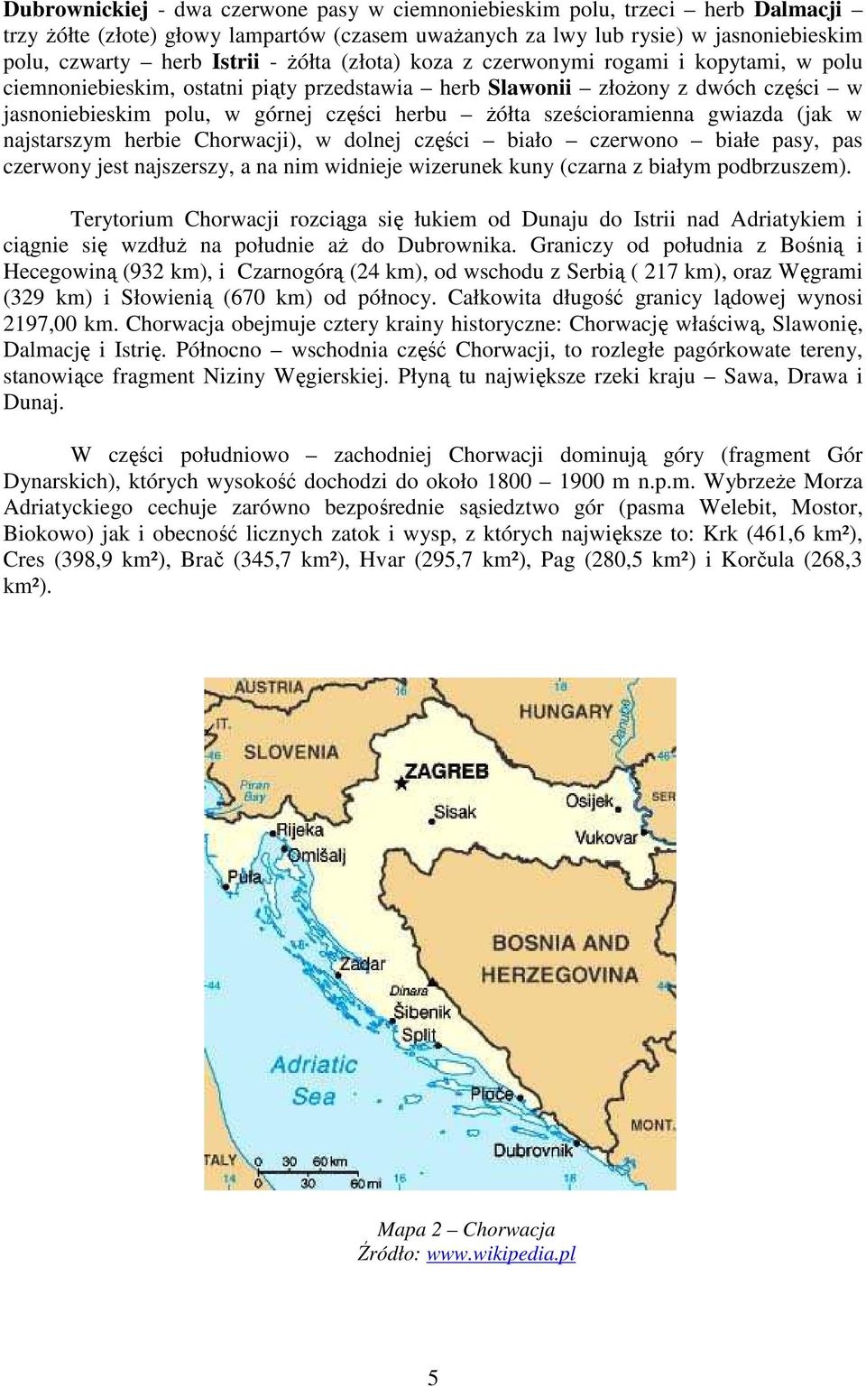 sześcioramienna gwiazda (jak w najstarszym herbie Chorwacji), w dolnej części biało czerwono białe pasy, pas czerwony jest najszerszy, a na nim widnieje wizerunek kuny (czarna z białym podbrzuszem).