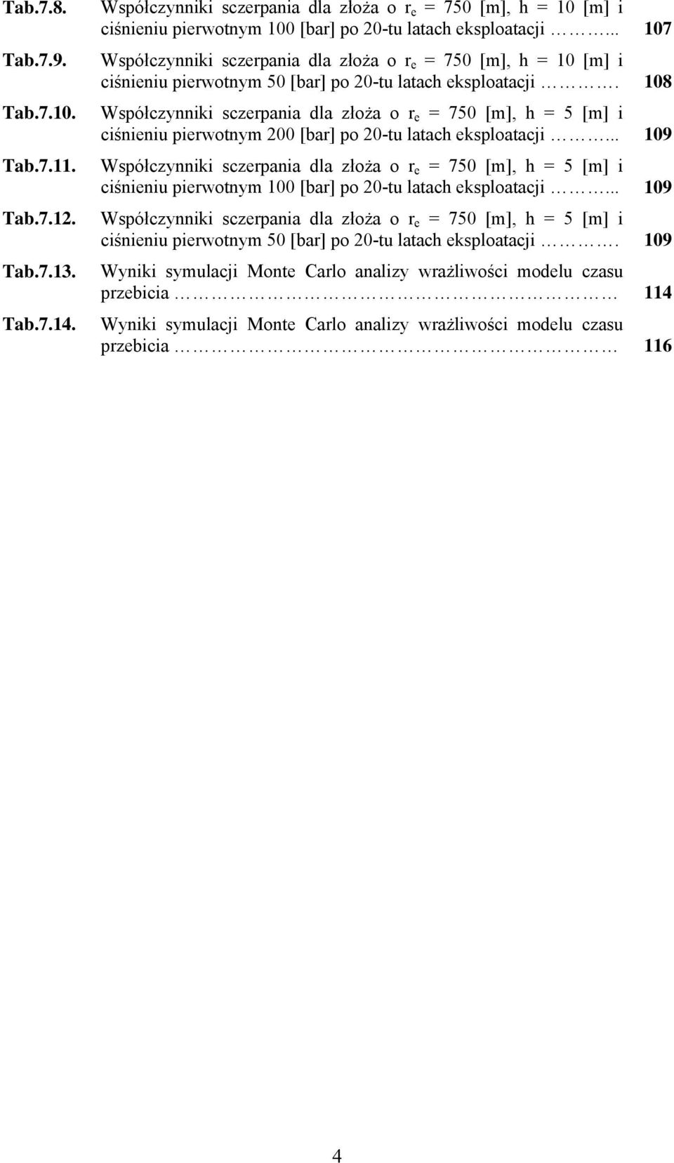 108 Współczynniki sczerpania dla złoża o r e = 750 [m], h = 5 [m] i ciśnieniu pierwotnym 200 [bar] po 20-tu latach eksploatacji.