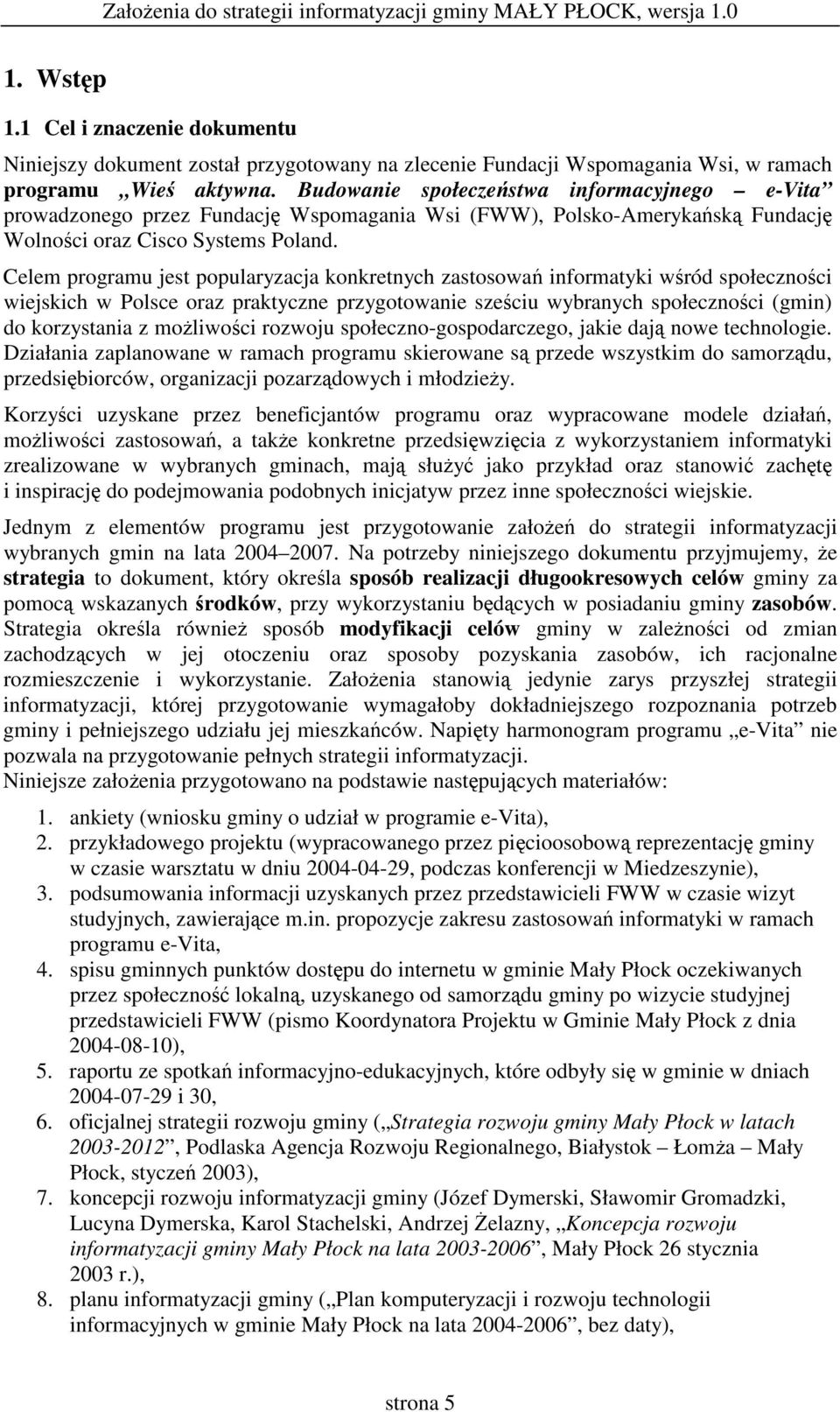 Celem programu jest popularyzacja konkretnych zastosowa informatyki wród społecznoci wiejskich w Polsce oraz praktyczne przygotowanie szeciu wybranych społecznoci (gmin) do korzystania z moliwoci