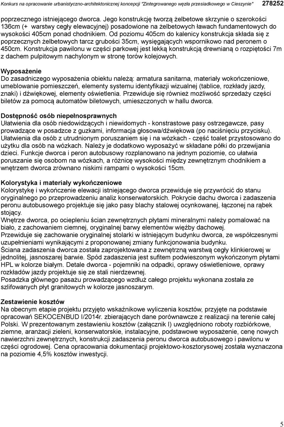 Od poziomu 405cm do kalenicy konstrukcja składa się z poprzecznych żelbetowych tarcz grubości 35cm, wysięgających wspornikowo nad peronem o 450cm.