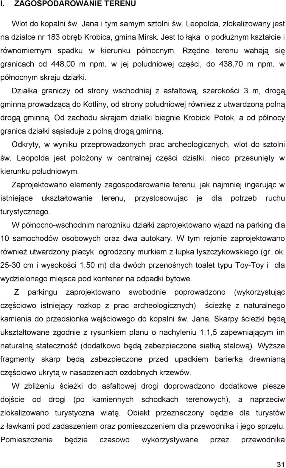 w północnym skraju działki. Działka graniczy od strony wschodniej z asfaltową, szerokości 3 m, drogą gminną prowadzącą do Kotliny, od strony południowej również z utwardzoną polną drogą gminną.